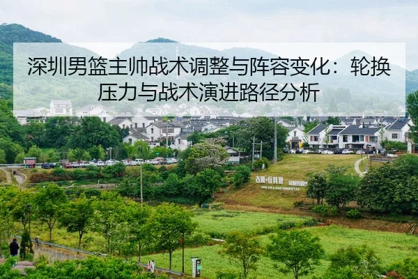 深圳男篮主帅战术调整与阵容变化：轮换压力与战术演进路径分析