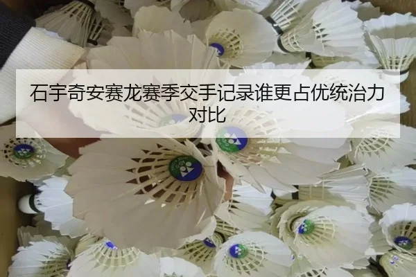 石宇奇安赛龙赛季交手记录谁更占优统治力对比